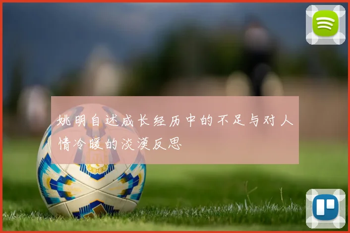姚明自述成长经历中的不足与对人情冷暖的淡漠反思