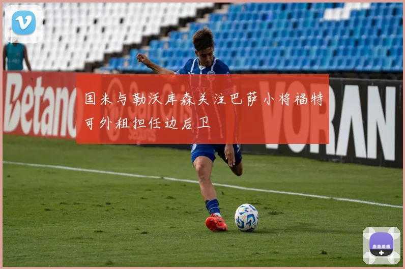 国米与勒沃库森关注巴萨小将福特可外租担任边后卫
