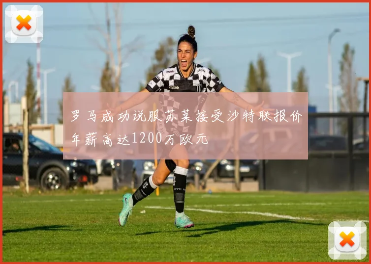 罗马成功说服苏莱接受沙特联报价年薪高达1200万欧元