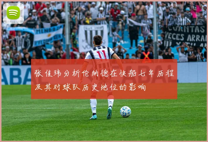 张佳玮分析伦纳德在快船七年历程及其对球队历史地位的影响