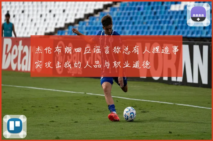 杰伦布朗回应谣言称总有人捏造事实攻击我的人品与职业道德