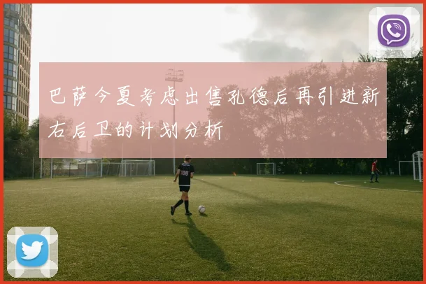 巴萨今夏考虑出售孔德后再引进新右后卫的计划分析