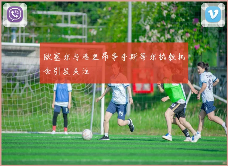 欧塞尔与洛里昂争夺斯蒂尔执教机会引发关注