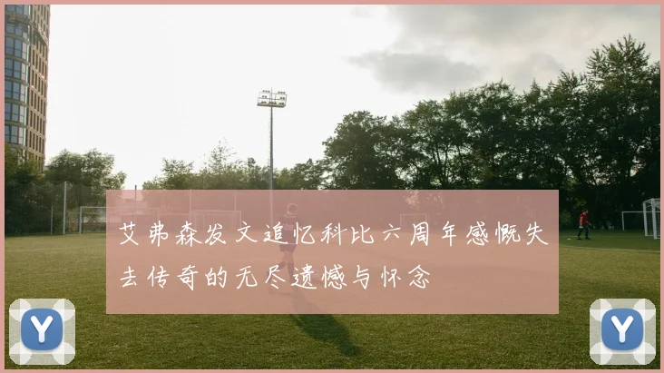 艾弗森发文追忆科比六周年感慨失去传奇的无尽遗憾与怀念