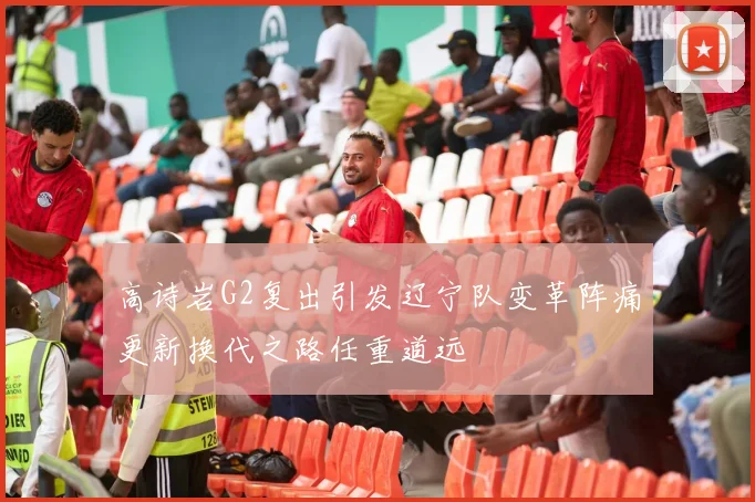 高诗岩G2复出引发辽宁队变革阵痛更新换代之路任重道远